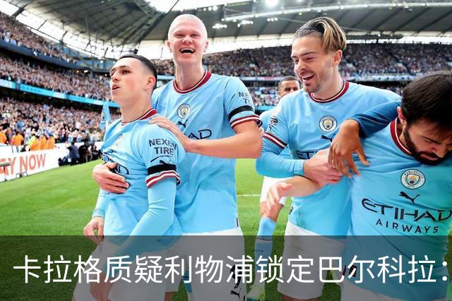 卡拉格质疑利物浦锁定巴尔科拉：左路人满为患，右路却空无一人