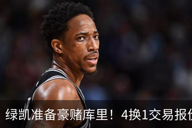 绿凯准备豪赌库里！4换1交易报价曝光，勇士被致电后仍态度明确